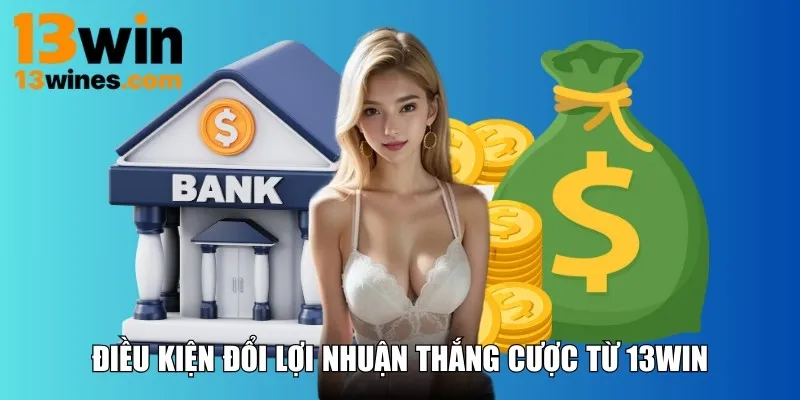 Điều kiện đổi lợi nhuận thắng cược từ 13WIN
