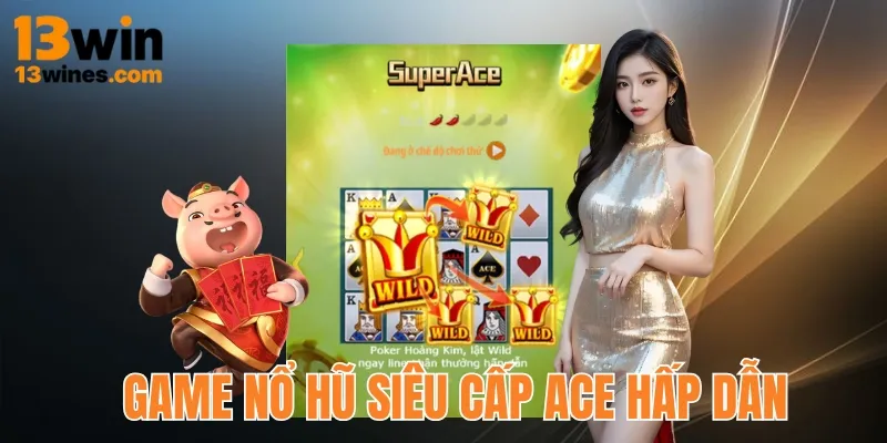 Game nổ hũ 13win Siêu cấp Ace sở hữu thưởng khủng