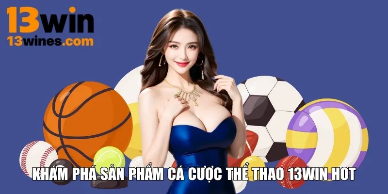 Khám phá sản phẩm cá cược thể thao 13WIN hot