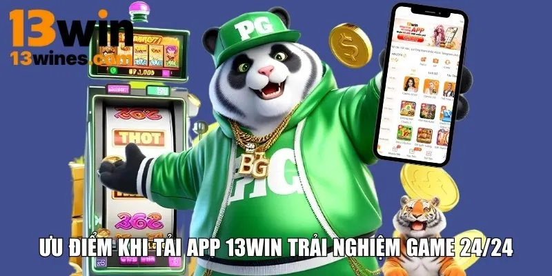 Ưu điểm khi tải app 13WIN trải nghiệm game 24/24